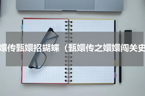 甄嬛传甄嬛招蝴蝶（甄嬛传之嬛嬛闯关史）