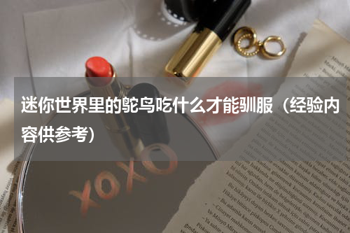 迷你世界里的鸵鸟吃什么才能驯服（经验内容供参考）