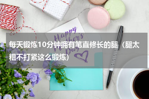 每天锻炼10分钟拥有笔直修长的腿（腿太粗不打紧这么锻炼）