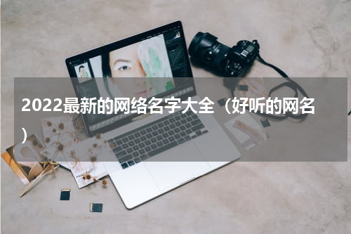 2022最新的网络名字大全（好听的网名）