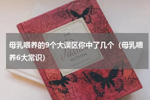 母乳喂养的9个大误区你中了几个（母乳喂养6大常识）