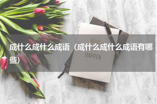 成什么成什么成语（成什么成什么成语有哪些）