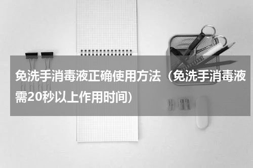 免洗手消毒液正确使用方法（免洗手消毒液需20秒以上作用时间）