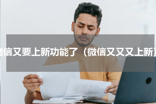 微信又要上新功能了（微信又又又上新）