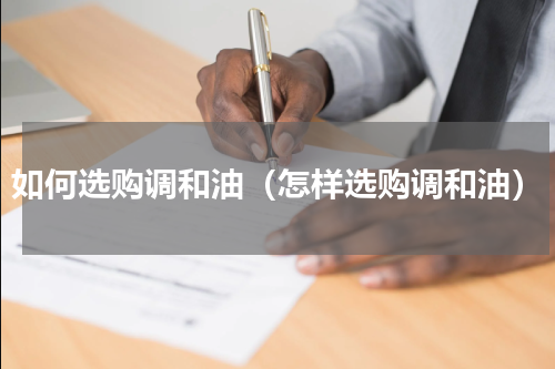 如何选购调和油（怎样选购调和油）