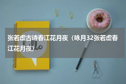 张若虚古诗春江花月夜（咏月32张若虚春江花月夜）