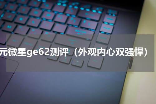 百元微星ge62测评（外观内心双强悍）
