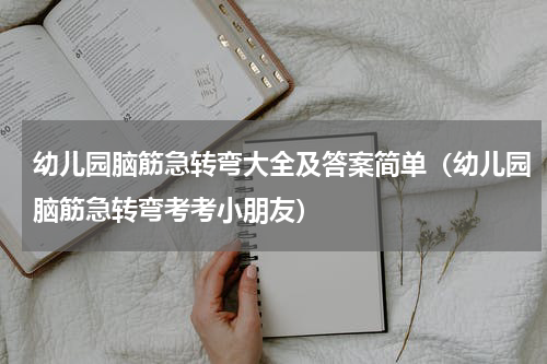 幼儿园脑筋急转弯大全及答案简单（幼儿园脑筋急转弯考考小朋友）
