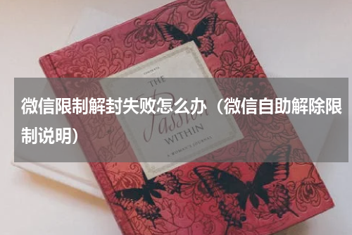 微信限制解封失败怎么办（微信自助解除限制说明）