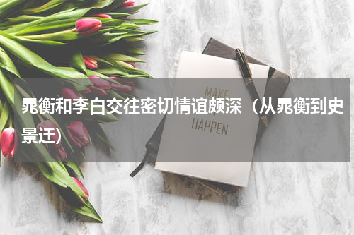 晁衡和李白交往密切情谊颇深（从晁衡到史景迁）