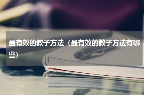 最有效的教子方法（最有效的教子方法有哪些）