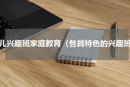 育儿兴趣班家庭教育（各具特色的兴趣班）