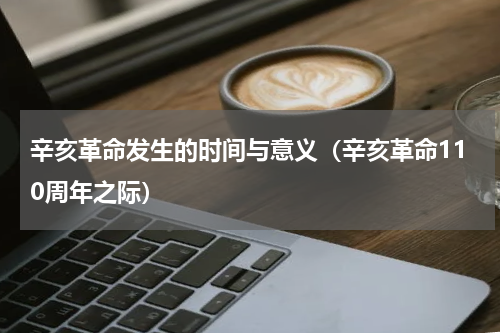 辛亥革命发生的时间与意义（辛亥革命110周年之际）