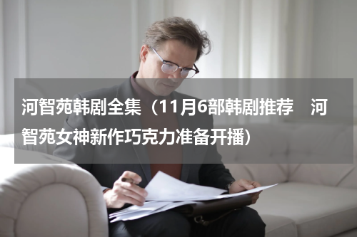 河智苑韩剧全集（11月6部韩剧推荐　河智苑女神新作巧克力准备开播）