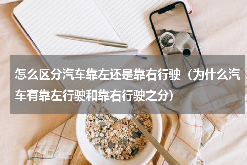 怎么区分汽车靠左还是靠右行驶（为什么汽车有靠左行驶和靠右行驶之分）