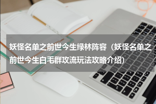 妖怪名单之前世今生绿林阵容（妖怪名单之前世今生白毛群攻流玩法攻略介绍）