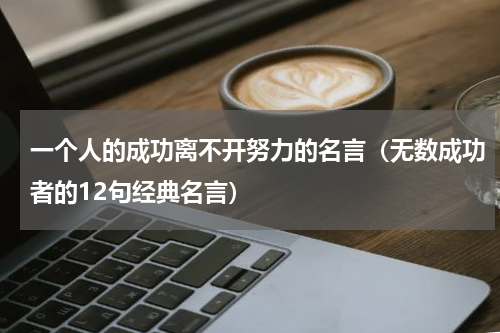 一个人的成功离不开努力的名言（无数成功者的12句经典名言）