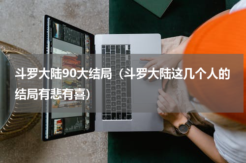 斗罗大陆90大结局（斗罗大陆这几个人的结局有悲有喜）
