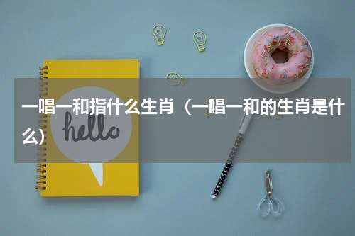 一唱一和指什么生肖（一唱一和的生肖是什么）