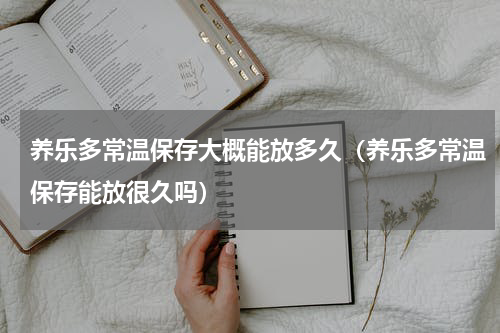 养乐多常温保存大概能放多久（养乐多常温保存能放很久吗）