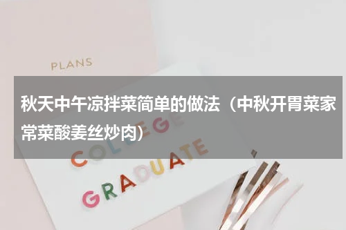 秋天中午凉拌菜简单的做法（中秋开胃菜家常菜酸姜丝炒肉）