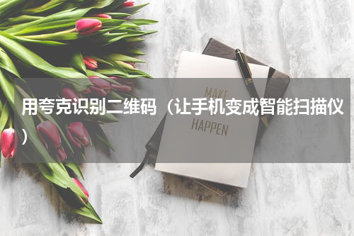 用夸克识别二维码（让手机变成智能扫描仪）