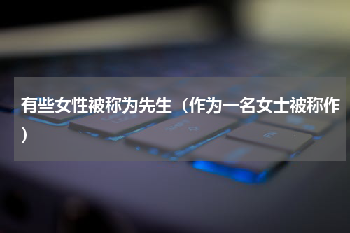 有些女性被称为先生（作为一名女士被称作）