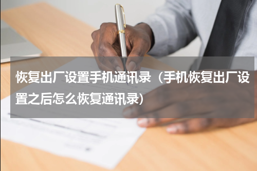 恢复出厂设置手机通讯录（手机恢复出厂设置之后怎么恢复通讯录）
