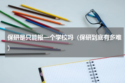 保研是只能报一个学校吗（保研到底有多难）