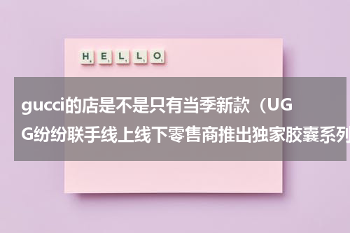 gucci的店是不是只有当季新款（UGG纷纷联手线上线下零售商推出独家胶囊系列）