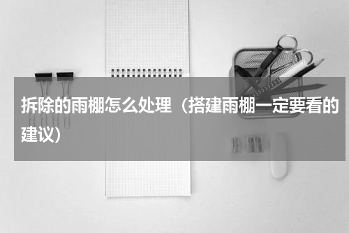 拆除的雨棚怎么处理（搭建雨棚一定要看的建议）