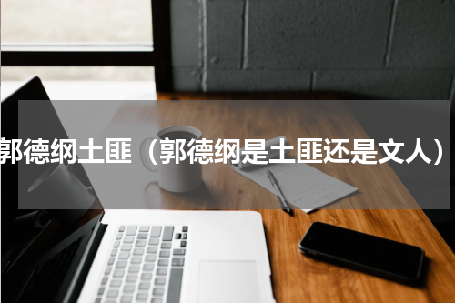 郭德纲土匪（郭德纲是土匪还是文人）