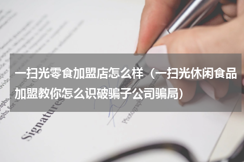 一扫光零食加盟店怎么样（一扫光休闲食品加盟教你怎么识破骗子公司骗局）