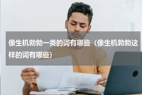 像生机勃勃一类的词有哪些（像生机勃勃这样的词有哪些）