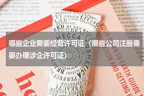 哪些企业需要经营许可证（哪些公司注册需要办理涉企许可证）