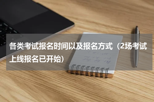 各类考试报名时间以及报名方式（2场考试上线报名已开始）