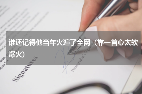 谁还记得他当年火遍了全网（靠一首心太软爆火）