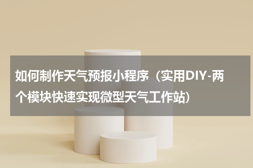 如何制作天气预报小程序（实用DIY-两个模块快速实现微型天气工作站）