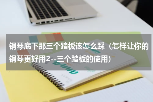钢琴底下那三个踏板该怎么踩（怎样让你的钢琴更好用2--三个踏板的使用）