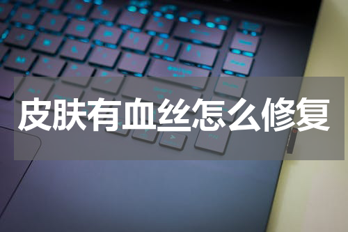 皮肤有血丝怎么修复