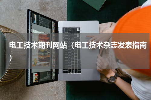 电工技术期刊网站（电工技术杂志发表指南）