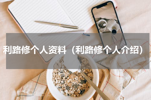 利路修个人资料（利路修个人介绍）