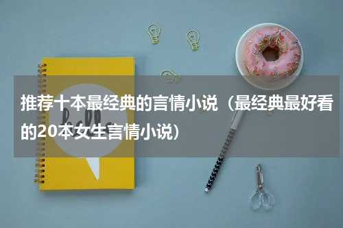 推荐十本最经典的言情小说（最经典最好看的20本女生言情小说）