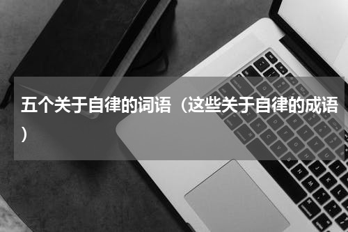 五个关于自律的词语（这些关于自律的成语）