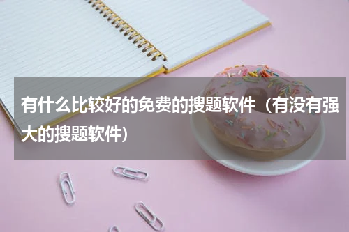 有什么比较好的免费的搜题软件（有没有强大的搜题软件）