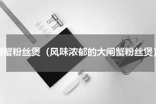 湖蟹粉丝煲（风味浓郁的大闸蟹粉丝煲）