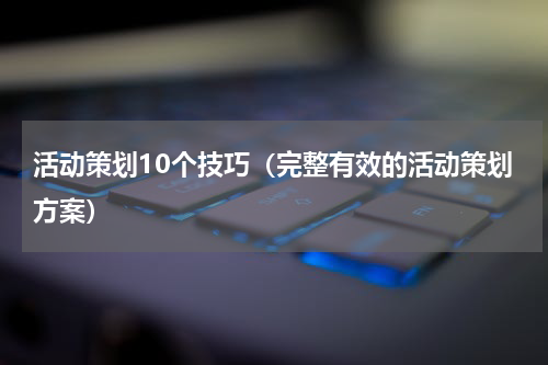 活动策划10个技巧（完整有效的活动策划方案）