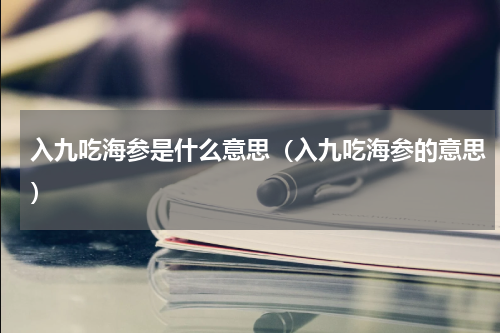 入九吃海参是什么意思（入九吃海参的意思）