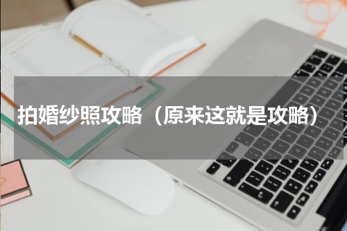 拍婚纱照攻略（原来这就是攻略）