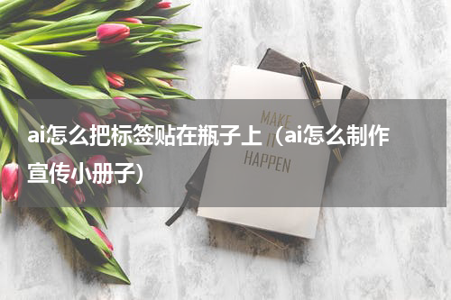 ai怎么把标签贴在瓶子上（ai怎么制作宣传小册子）